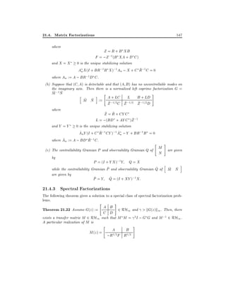 21.4. Matrix Factorizations
where
and X = X

547

Z = R + B XB
F = ;Z ;1(B XA + D C )

0 is the unique stabilizing solution
~
An X (I + BR;1 B X );1 An ; X + C R;1 C = 0
where An := A ; BR;1 D C .
(b) Suppose that (C A) is detectable and that (A B ) has no uncontrollable modes on
the imaginary axis. Then there is a normalized left coprime factorization G =
~ ~
M ;1N
h
i " A + LC L B + LD #
~ ~
M N := ~ ;1=2 ~ ;1=2 ~ ;1=2
Z C Z
Z D
where
~ ~
Z = R + CY C
~
L = ;(BD + AY C )Z ;1
and Y = Y 0 is the unique stabilizing solution
~
~
~
An Y (I + C R;1CY );1 An ; Y + BR;1 B = 0
~
~
where An := A ; BD R;1 C .

"

M
(c) The controllability Gramian P and observability Gramian Q of
N
by

#

are given

P = (I + Y X );1Y Q = X
h
~
~
~ ~
while the controllability Gramian P and observability Gramian Q of M N
are given by

~
P =Y

i

~
Q = (I + XY );1 X:

21.4.3 Spectral Factorizations

The following theorem gives a solution to a special class of spectral factorization problems.

"

#

Theorem 21.22 Assume G(z) := A B 2 RH1 and > kG(z)k1. Then, there
C D
exists a transfer matrix M 2 RH1 such that M M = 2I ; G G and M ;1 2 RH1 .
A particular realization of M is
"
#
A
B
M (z ) =
;R1=2 F R1=2

 