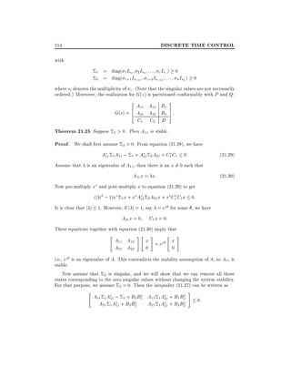 DISCRETE TIME CONTROL

554
with

1 = diag( 1 Is1 2 Is2 : : : r Isr ) 0
2 = diag( r+1 Isr+1 r+2 Isr+2 : : : n Isn )

0

where si denotes the multiplicity of i . (Note that the singular values are not necessarily
ordered.) Moreover, the realization for G(z ) is partitioned conformably with P and Q:

2A A B 3
11 12
6 A21 A22 B1 7 :
G(s) = 4
2 5
C1

C2 D

Theorem 21.25 Suppose 1 > 0. Then A11 is stable.
Proof. We shall rst assume 2 > 0. From equation (21.28), we have
A11 1 A11 ; 1 + A21 2 A21 + C1 C1 0:
Assume that is an eigenvalue of A11 then there is an x = 0 such that
6
A11 x = x:

(21:29)
(21:30)

Now pre-multiply x and post-multiply x to equation (21.29) to get
(j j2 ; 1)x 1 x + x A21 2 A21 x + x C1 C1 x 0:
It is clear that j j 1. However, if j j = 1, say = ej for some , we have

A21 x = 0

C1 x = 0:

These equations together with equation (21.30) imply that

"

A11 A12
A21 A22

#" #

" #

0

0

x = ej

x

i.e., ej is an eigenvalue of A. This contradicts the stability assumption of A, so A11 is
stable.
Now assume that 2 is singular, and we will show that we can remove all those
states corresponding to the zero singular values without changing the system stability.
For that purpose, we assume 2 = 0. Then the inequality (21.27) can be written as

"

A11 1 A11 ; 1 + B1 B1 A11 1 A21 + B1 B2
A21 1 A11 + B2 B1
A21 1 A21 + B2 B2

#

0:

 