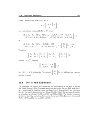 21.8. Notes and References

561

Proof. Pre-multiply equation (21.35) by
U=

"h

I 0

i

#

0

I

0

and post-multiply equation (21.35) by U to get

"

or

"

#

A11 1 A11 ; 1 + C1 C1 + A21 2 A21 A11 1 B1 + C1 D + A21 2 B2 = 0
B1 1 A11 + D C1 + B2 2 A21
B1 1 B1 + D D ; I + B2 2 B2

#

"

A11 1 A11 ; 1 + C1 C1 A11 1 B1 + C1 D = ; A21
B1 1 A11 + D C1
B1 1 B1 + D D ; I
B2

This gives

"

A11 B1
C1 D

#"

Now let T = 1=2 , and then
1

1 0
0 I

"

#"

A11 B1
C1 D

TA11 T ;1 TB1
C1 T ;1 D

"

# "

#

A21
i.e., kNr k1 1. It is clear that Nr is inner if
B2
may not be true).

;

1 0
0 I

# "

A
2 B21
2

#

#

:

0:

1

#

2 = 0 (although the converse

2

21.8 Notes and References
The results for the discrete Riccati equation are based mostly on the work of Kucera
1972] and Molinari 1975]. Numerical algorithms for solving discrete ARE with singular A matrix can be found in Arnold and Laub 1984], Dooren 1981], and references
therein. The matrix factorizations are obtained by Chu 1988]. The normalized coprime
factorizations are obtained by Meyer 1990] and Walker 1990]. The detailed treatment
of discrete time H1 control can be found in Stoorvogel 1990], Limebeer, Green, and
Walker 1989], and Iglesias and Glover 1991].

 