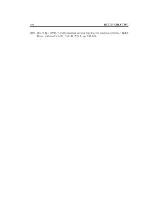 580

BIBLIOGRAPHY

248] Zhu, S. Q. (1989). Graph topology and gap topology for unstable systems," IEEE
Trans. Automat. Contr., Vol. 34, NO. 8, pp. 848-855.

 