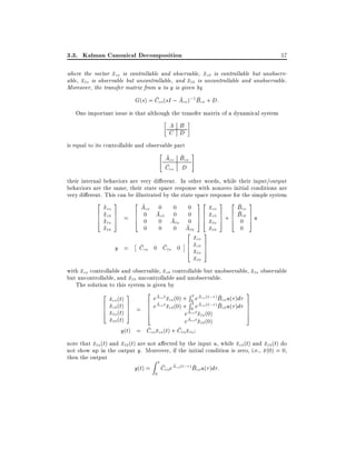 3.3. Kalman Canonical Decomposition

57

where the vector xco is controllable and observable, xco is controllable but unobservable, xco is observable but uncontrollable, and xco is uncontrollable and unobservable.
Moreover, the transfer matrix from u to y is given by

G(s) = Cco (sI ; Aco );1 Bco + D:
One important issue is that although the transfer matrix of a dynamical system

A B
C D
is equal to its controllable and observable part

"

Aco Bco
Cco D

#

their internal behaviors are very di erent. In other words, while their input/output
behaviors are the same, their state space response with nonzero initial conditions are
very di erent. This can be illustrated by the state space response for the simple system
2x 3
2 A 0 0 0 32 x 3 2 B 3
_ co
6 xco 7 = 6 0co Aco 0 0 7 6 xco 7 + 6 Bco 7 u
_
6x 7
6 0 0 A 0 7 6 xco 7 6 0co 7
4 _ co 5
4
5 4 co 5 4 5
co
_ co
x
0 0 0 Aco
xco
0

y =

Cco 0 Cco 0

2x
6 xco
6 xco
4
co

xco

3
7
7
5

with xco controllable and observable, xco controllable but unobservable, xco observable
but uncontrollable, and xco uncontrollable and unobservable.
The solution to this system is given by

2 x (t) 3
6 xco(t) 7
6 xco(t) 7
4
5
co
xco (t)

=

3
2 Acot
R
e xco (0) + R0t eAco (t; )Bco u( )d
6 eAcotxco(0) + t eAco(t; )Bcou( )d 7
7
6
0
7
6
4
5
eAco t xco (0)

eAco t xco (0)
y(t) = Cco xco (t) + Cco xco

note that xco (t) and xco (t) are not a ected by the input u, while xco (t) and xco (t) do
not show up in the output y. Moreover, if the initial condition is zero, i.e., x(0) = 0,
then the output
Zt
y(t) = Cco eAco(t; ) Bcou( )d :
0

 