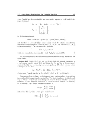 3.7. State Space Realizations for Transfer Matrices

69

where C and O are the controllability and observability matrices of (A B ) and (C A),
respectively, and

Cm :=
Om :=

An;1 Bm
m

m
2 BmC AmB3
6 Cmmm 7
6 .A 7 :
6 .. 7
4
5

Cm An;1
m

By Sylvester's inequality,
rank C + rank O ; n rank (OC ) minfrank C rank Og
and, therefore, we have rank (OC ) = n since rank C = rank O = n by the controllability
and observability assumptions. Similarly, since (Am Bm Cm D) is minimal, (Am Bm )
is controllable and (Cm Am ) is observable. Moreover,
rank Om Cm = k < n
which is a contradiction since rank OC = rank Om Cm by equality (3.7).

2

The following property of minimal realizations can also be veri ed, and this is left
to the reader.
Theorem 3.17 Let (A1 B1 C1 D) and (A2 B2 C2 D) be two minimal realizations of
a real rational transfer matrix G(s), and let C1 , C2 , O1 , and O2 be the corresponding controllability and observability matrices, respectively. Then there exists a unique
nonsingular T such that

A2 = TA1T ;1 B2 = TB1 C2 = C1 T ;1:
Furthermore, T can be speci ed as T = (O2 O2 );1 O2 O1 or T ;1 = C1 C2 (C2 C2 );1 .
We now describe several ways to obtain a state space realization for a given multiple
input and multiple output transfer matrix G(s). The simplest and most straightforward
way to obtain a realization is by realizing each element of the matrix G(s) and then
combining all these individual realizations to form a realization for G(s). To illustrate,
let us consider a 2 2 (block) transfer matrix such as

G(s) = G1 (s) G2 (s)
G3 (s) G4 (s)
and assume that Gi (s) has a state space realization of

B
Gi (s) = Ai Di
Ci i

i = 1 : : : 4:

 