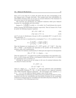 3.9. Balanced Realizations

75

Since 1= 2 is very large if is small, this shows that the state corresponding to the
last diagonal term is strongly observable. This example shows that controllability (or
observability) Gramian alone can not give an accurate indication of the dominance of
the system states in the input/output behavior.
This motivates the introduction of a balanced realization which gives balanced
Gramians for controllability and observability.
A B
Suppose G = C D is stable, i.e., A is stable. Let P and Q denote the controllability Gramian and observability Gramian, respectively. Then by Lemma 3.18, P and
Q satisfy the following Lyapunov equations
AP + PA + BB = 0
(3:9)
A Q + QA + C C = 0
(3:10)
and P 0, Q 0. Furthermore, the pair (A B ) is controllable i P > 0, and (C A) is
observable i Q > 0.
Suppose the state is transformed by a nonsingular T to x = Tx to yield the realiza^
tion
" ^ ^#
;1
A B
G = ^ ^ = TAT;1 TB :
CT
D
C D
^
^
Then the Gramians are transformed to P = TPT and Q = (T ;1 ) QT ;1. Note that
^ Q = TPQT ;1, and therefore the eigenvalues of the product of the Gramians are
^
P
invariant under state transformation.
Consider the similarity transformation T which gives the eigenvector decomposition
PQ = T ;1 T = diag( 1 : : : n ):
Then the columns of T ;1 are eigenvectors of PQ corresponding to the eigenvalues f i g.
Later, it will be shown that PQ has a real diagonal Jordan form and that
0, which
are consequences of P 0 and Q 0.
Although the eigenvectors are not unique, in the case of a minimal realization they
can always be chosen such that
^
P = TPT =
^
Q = (T ;1) QT ;1 =
where = diag( 1 2 : : : n ) and 2 = . This new realization with controllability
^ ^
and observability Gramians P = Q = will be referred to as a balanced realization
(also called internally balanced realization). The decreasingly order numbers, 1
2 :::
n 0, are called the Hankel singular values of the system.
More generally, if a realization of a stable system is not minimal, then there is a transformation such that the controllability and observability Gramians for the transformed
realization are diagonal and the controllable and observable subsystem is balanced. This
is a consequence of the following matrix fact.

 