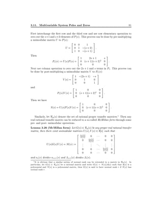 3.11. Multivariable System Poles and Zeros

81

First interchange the rst row and the third row and use row elementary operation to
zero out the s+1 and s+2 elements of P (s). This process can be done by pre-multiplying
a unimodular matrix U to P (s):
20 0 1 3
U = 4 0 1 ;(s + 2) 5 :
1 0 ;(s + 1)
Then
21
3
2s + 1
s
P1 (s) := U (s)P (s) = 4 0 (s + 1)(s + 2)2 0 5 :
0
0
0
Next use column operation to zero out the 2s + 1 and s terms in P1 . This process can
be done by post-multiplying a unimodular matrix V to P1 (s):
2 1 ;(2s + 1) ;s 3
1
0 5
V (s) = 4 0
0
0
1
and
21
3
0
0
P1 (s)V (s) = 4 0 (s + 1)(s + 2)2 0 5 :
0
0
0
Then we have
21
3
0
0
S (s) = U (s)P (s)V (s) = 4 0 (s + 1)(s + 2)2 0 5 :
0
0
0
Similarly, let Rp (s) denote the set of rational proper transfer matrices.1 Then any
real rational transfer matrix can be reduced to a so-called McMillan form through some
pre- and post- unimodular operations.
Lemma 3.26 (McMillan form) Let G(s) 2 Rp(s) be any proper real rational transfer
matrix, then there exist unimodular matrices U (s) V (s) 2 R s] such that
3
2 1 (s) 0
0 0
1 (s)
6 0 2((ss))
0 07
7
6
7
6 . 2. .
U (s)G(s)V (s) = M (s) := 6 .
.
.. . . 7
. . 7
6 .
.
. . 7
6
r (s)
5
4 0
0
r (s) 0
0
0
0 0
and i (s) divides i+1 (s) and i+1 (s) divides i (s).
1 It is obvious that a similar notion of normal rank can be extended to a matrix in R ( ). In
particular, let ( ) 2 R ( ) be a rational matrix and write ( ) = ( ) ( ) such that ( ) is a
p s

G s

p s

G s

N s =d s

d s

polynomial and ( ) is a polynomial matrix, then ( ) is said to have normal rank if ( ) has
normal rank .
N s

r

G s

r

N s

 