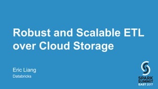 Robust and Scalable ETL
over Cloud Storage
Eric Liang
Databricks
 