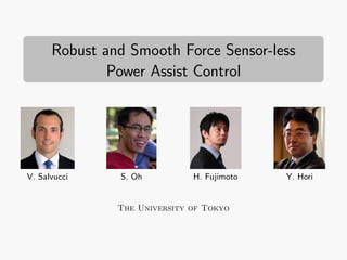 Robust and Smooth Force Sensor-less 
Power Assist Control 
V. Salvucci S. Oh H. Fujimoto Y. Hori 
The University of Tokyo 
 
