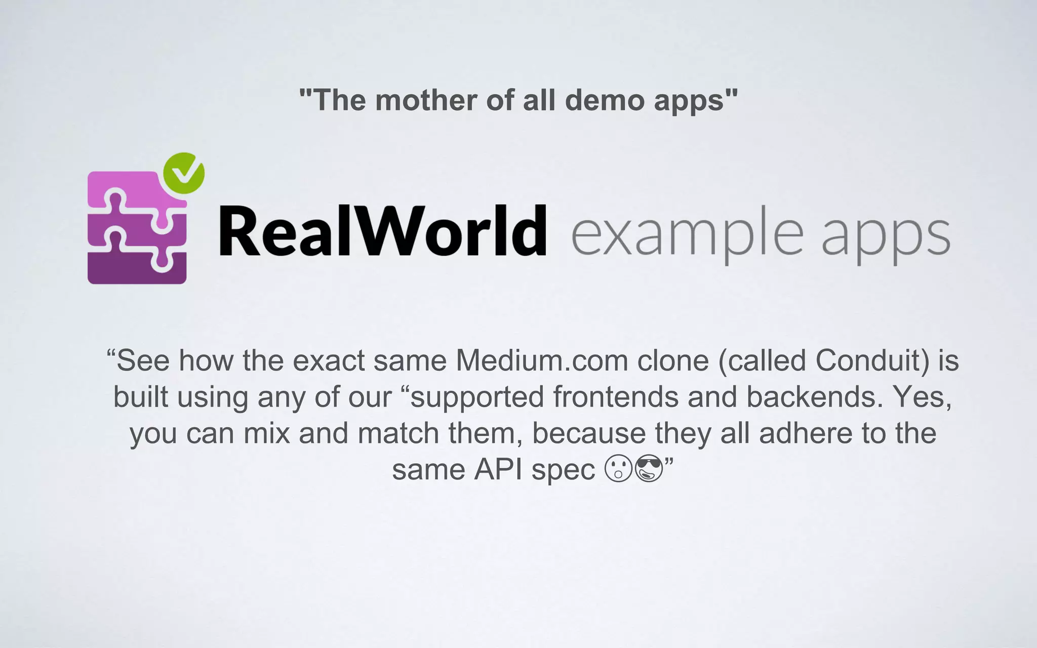 “See how the exact same Medium.com clone (called Conduit) is
built using any of our “supported frontends and backends. Yes,
you can mix and match them, because they all adhere to the
same API spec 😮😎”
"The mother of all demo apps"
 