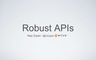 Robust APIs
Nejc Zupan / @nzupan /
 