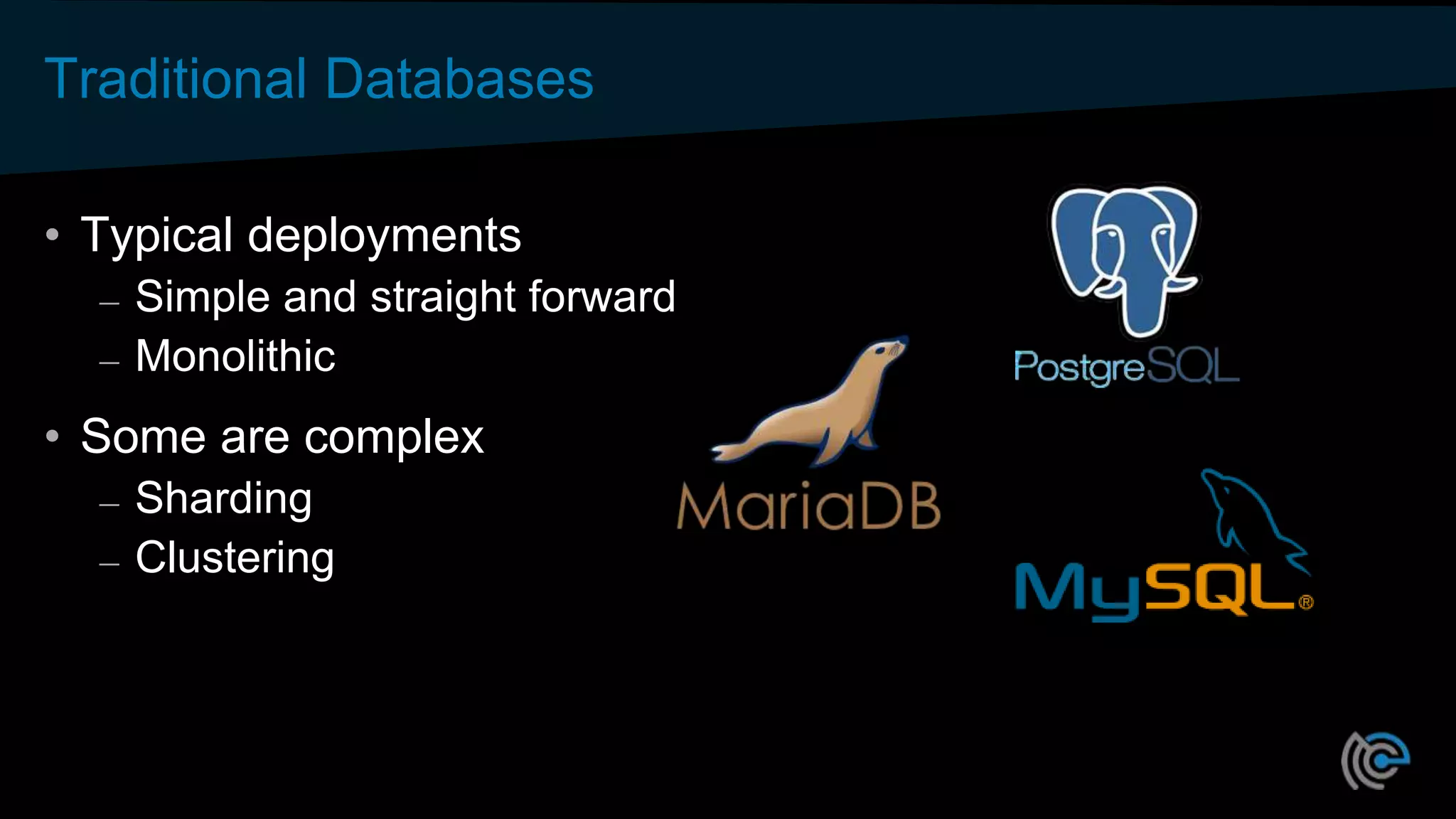 Traditional Databases
• Typical deployments
– Simple and straight forward
– Monolithic
• Some are complex
– Sharding
– Clustering
 