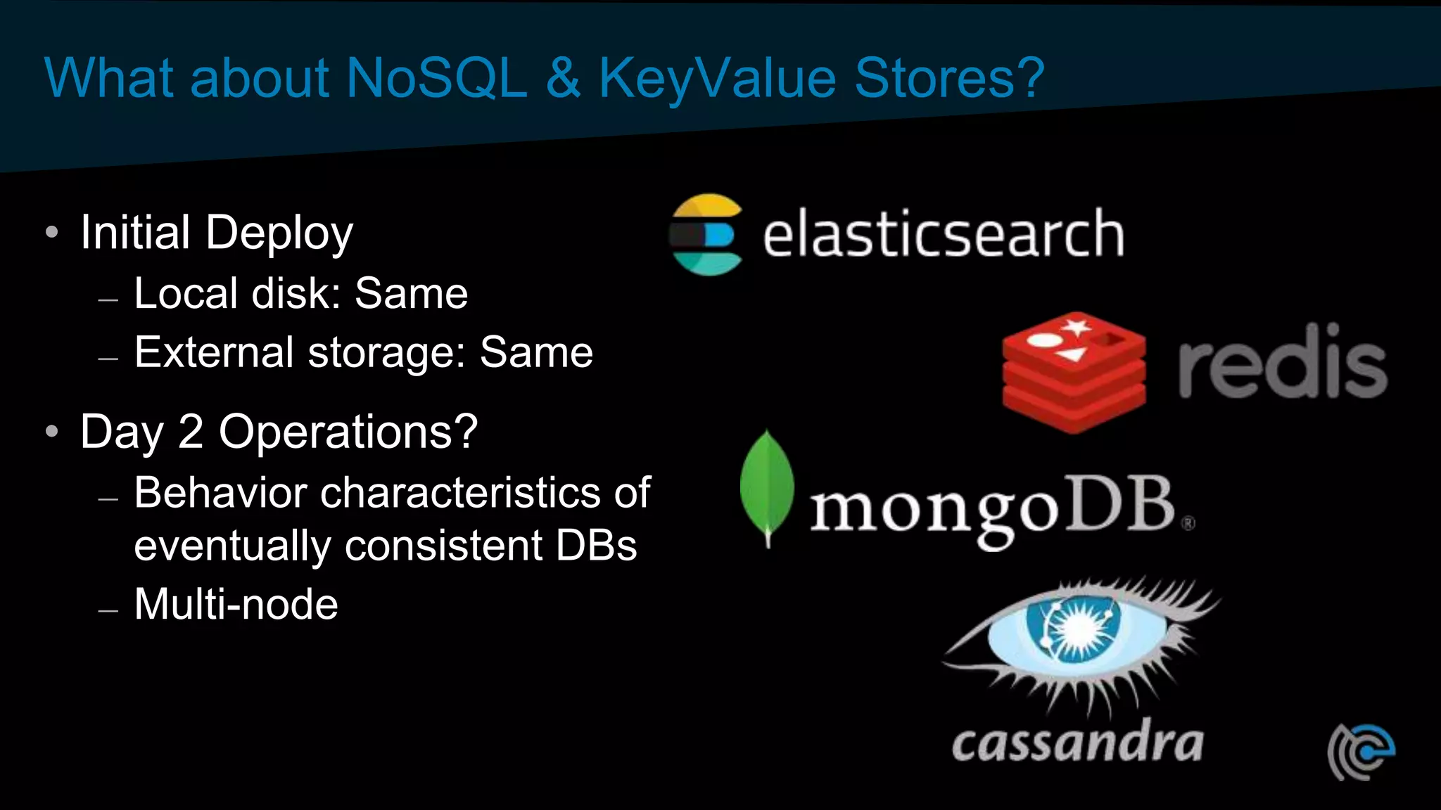 What about NoSQL & KeyValue Stores?
• Initial Deploy
– Local disk: Same
– External storage: Same
• Day 2 Operations?
– Behavior characteristics of
eventually consistent DBs
– Multi-node
 