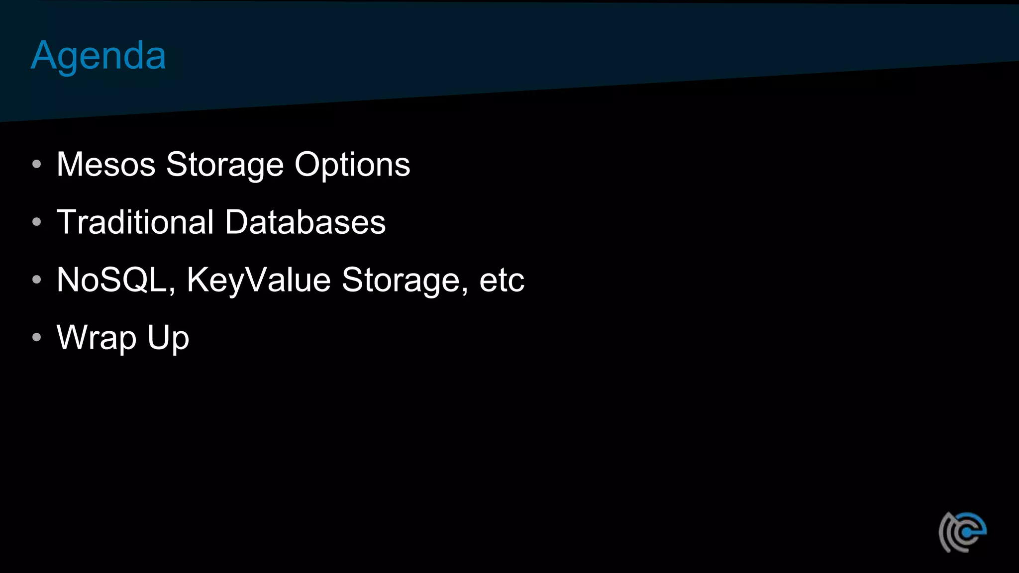 Agenda
• Mesos Storage Options
• Traditional Databases
• NoSQL, KeyValue Storage, etc
• Wrap Up
 