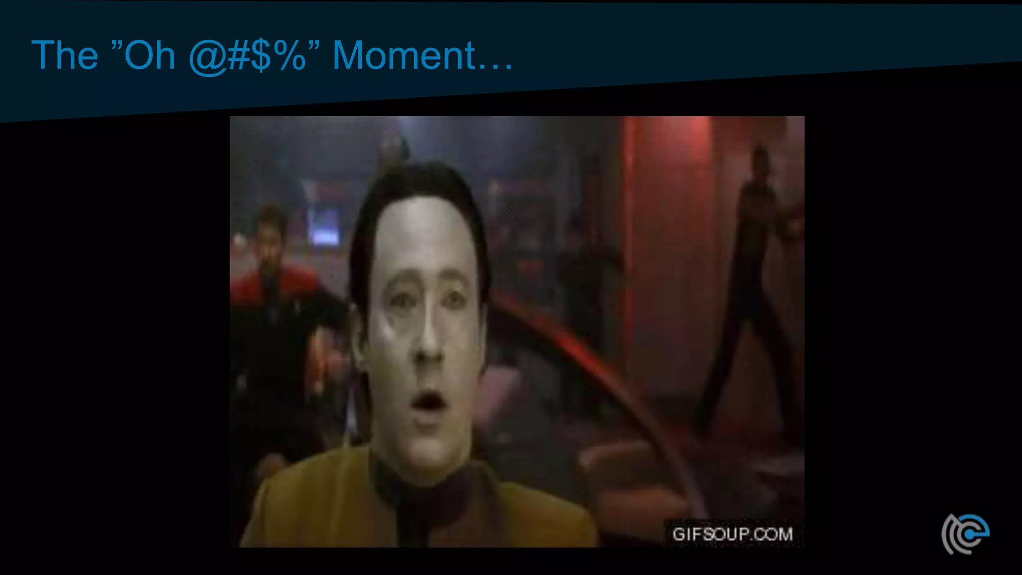 The ”Oh @#$%” Moment…
 