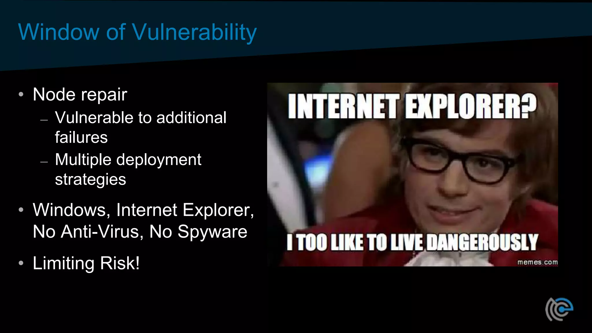 Window of Vulnerability
• Node repair
– Vulnerable to additional
failures
– Multiple deployment
strategies
• Windows, Internet Explorer,
No Anti-Virus, No Spyware
• Limiting Risk!
 
