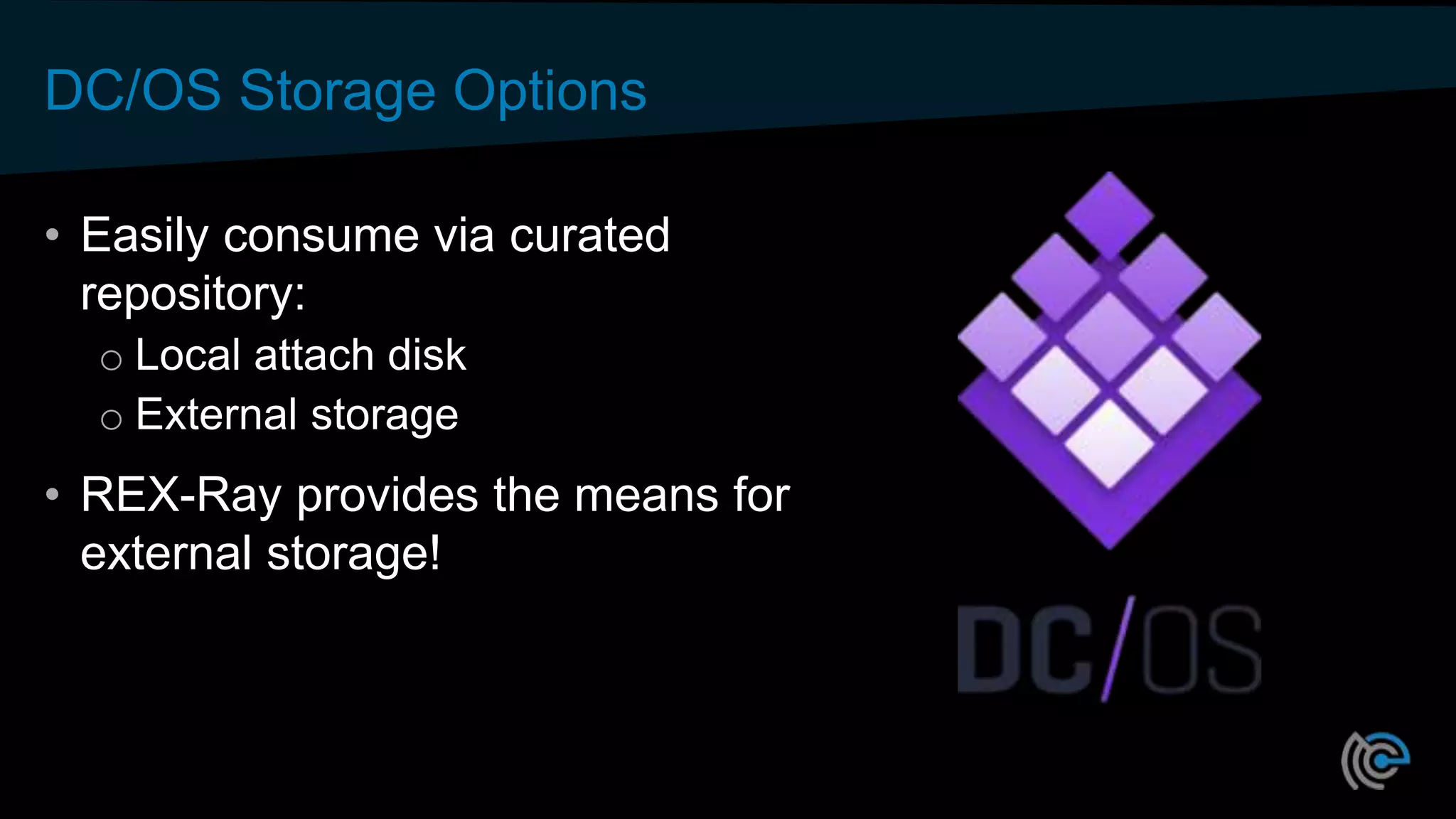 DC/OS Storage Options
• Easily consume via curated
repository:
o Local attach disk
o External storage
• REX-Ray provides the means for
external storage!
 