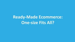 Ready-Made Ecommerce:
One-size Fits All?
 