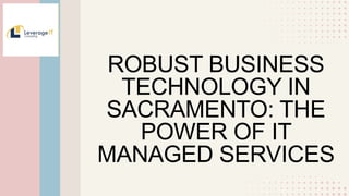 ROBUST BUSINESS
TECHNOLOGY IN
SACRAMENTO: THE
POWER OF IT
MANAGED SERVICES
 