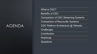 What is CDC?
Benefits of CDC
Comparison of CDC Streaming Systems
Comparison of Reconciler Systems
CDC Platform Architecture @ Tathastu
Challenges
Contribution
Roadmap
Questions
 