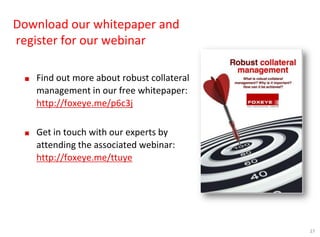27
Download our whitepaper and
register for our webinar
■ Find out more about robust collateral
management in our free whitepaper:
http://foxeye.me/p6c3j
■ Get in touch with our experts by
attending the associated webinar:
http://foxeye.me/ttuye
 