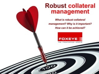 1
management
What is robust collateral
management? Why is it important?
How can it be achieved?
Robust collateral
 