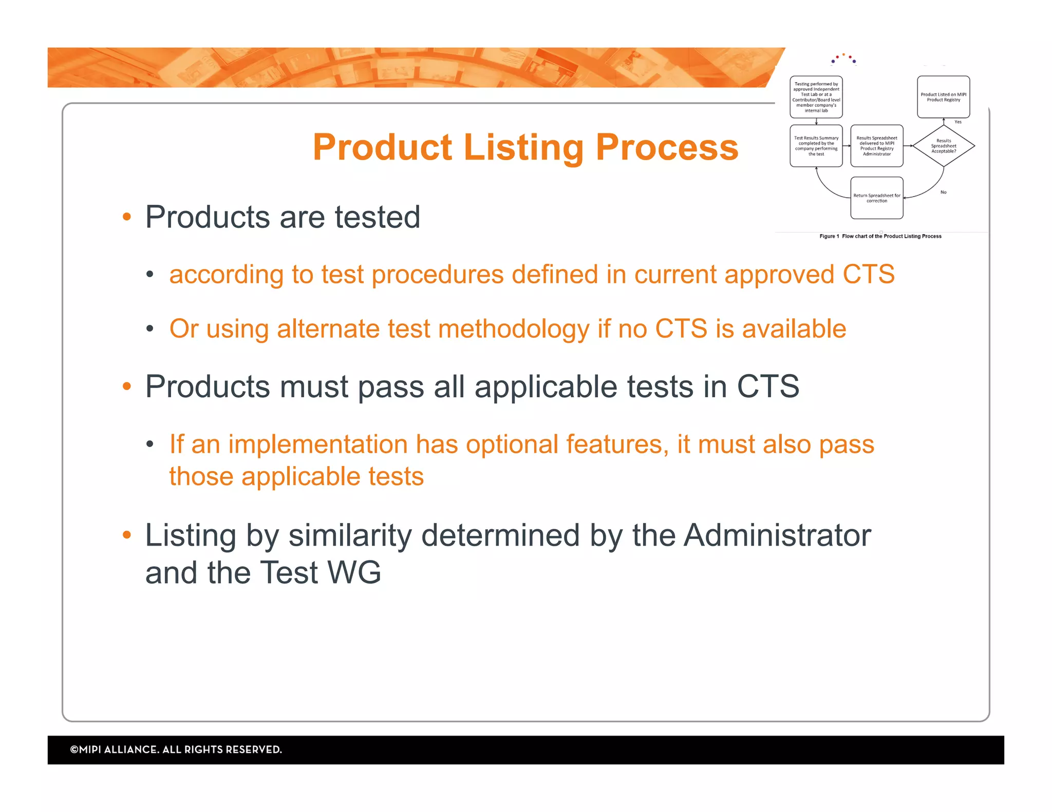 •  Products are tested
•  according to test procedures defined in current approved CTS
•  Or using alternate test methodology if no CTS is available
•  Products must pass all applicable tests in CTS
•  If an implementation has optional features, it must also pass
those applicable tests
•  Listing by similarity determined by the Administrator
and the Test WG
Product Listing Process
 