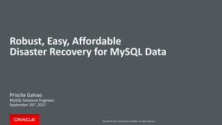 Copyright © 2017, Oracle and/or its affiliates. All rights reserved. |
Robust, Easy, Affordable
Disaster Recovery for MySQL Data
Priscila Galvao
MySQL Solutions Engineer
September 26st, 2017
 