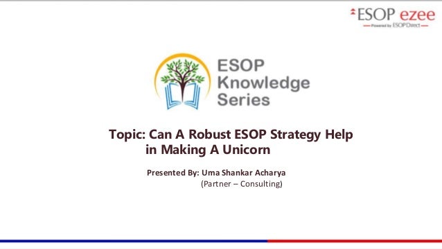 w w w . e s o p d i r e c t . c o m
Topic: Can A Robust ESOP Strategy Help
in Making A Unicorn
Presented By: Uma Shankar Acharya
(Partner – Consulting)
 