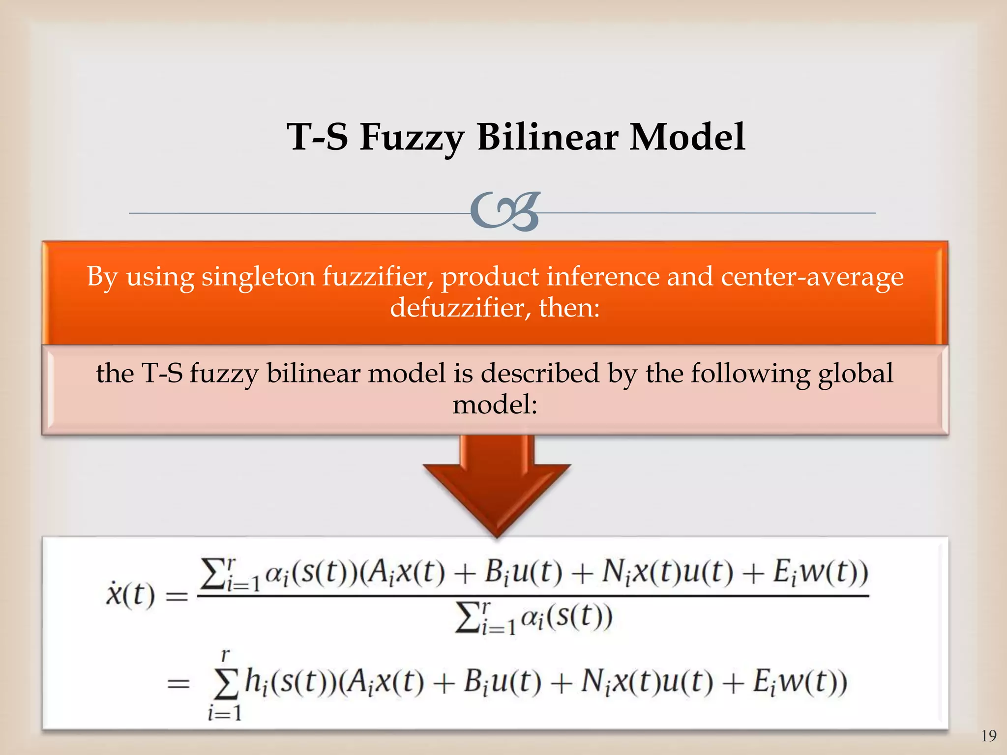 
By using singleton fuzzifier, product inference and center-average
defuzzifier, then:
the T-S fuzzy bilinear model is described by the following global
model:
19
T-S Fuzzy Bilinear Model
 