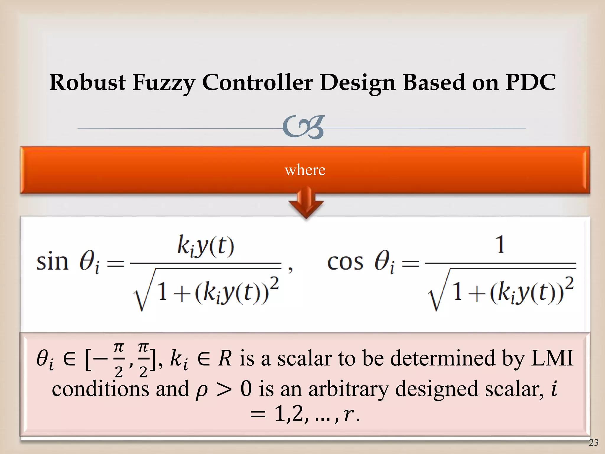 
𝜃𝑖 ∈ [−
𝜋
2
,
𝜋
2
], 𝑘𝑖 ∈ 𝑅 is a scalar to be determined by LMI
conditions and 𝜌 > 0 is an arbitrary designed scalar, 𝑖
= 1,2, … , 𝑟.
where
23
Robust Fuzzy Controller Design Based on PDC
 