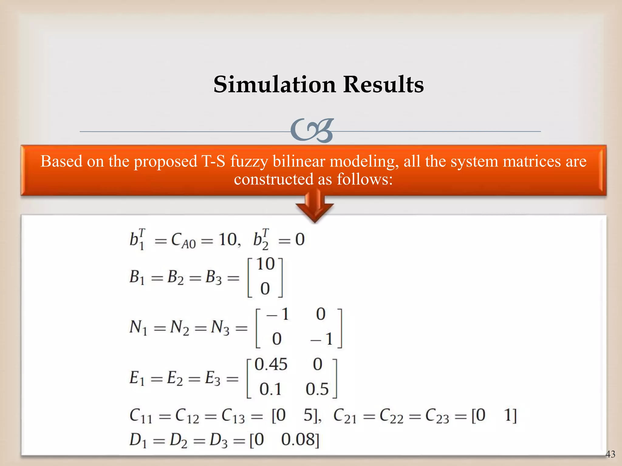 
Based on the proposed T-S fuzzy bilinear modeling, all the system matrices are
constructed as follows:
43
Simulation Results
 