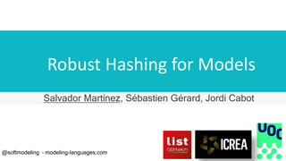 Robust Hashing for Models
Salvador Martínez, Sébastien Gérard, Jordi Cabot
@softmodeling – modeling-languages.com
 