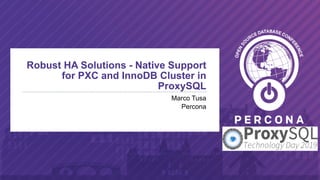 1
Robust HA Solutions - Native Support
for PXC and InnoDB Cluster in
ProxySQL
Marco Tusa
Percona
 