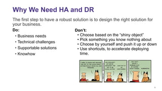 5
Why We Need HA and DR
Do:
• Business needs
• Technical challenges
• Supportable solutions
• Knowhow
Don’t:
• Choose base...