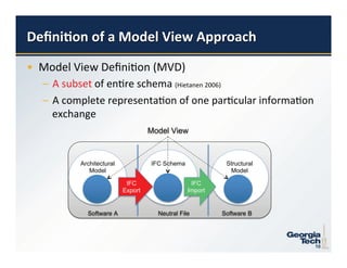 Model View



     Architectural            IFC Schema             Structural
        Model                                         Model

                      IFC                   IFC
                     Export                Import


       Software A               Neutral File        Software B




10                                                                10
 