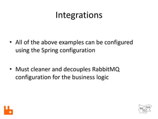 Integrations
• All of the above examples can be configured
using the Spring configuration
• Must cleaner and decouples RabbitMQ
configuration for the business logic
 