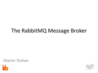 The RabbitMQ Message Broker
Martin Toshev
 
