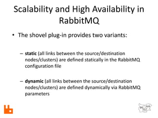 Scalability and High Availability in
RabbitMQ
• The shovel plug-in provides two variants:
– static (all links between the ...