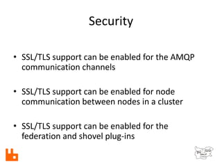 Security
• SSL/TLS support can be enabled for the AMQP
communication channels
• SSL/TLS support can be enabled for node
co...