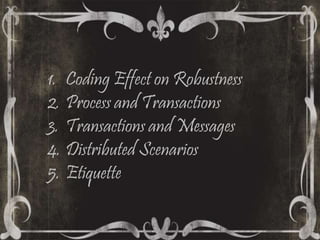 1. Coding Effect on Robustness
2.Process and Transactions
3.Transactions and Messages
4. Distributed Scenarios
5. Etiquette
 