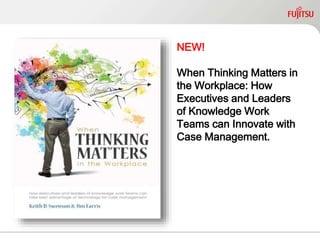 NEW!
When Thinking Matters in
the Workplace: How
Executives and Leaders of
Knowledge Work Teams can
Innovate with Case
Management.
http:// ThinkingMattersBook.com
 