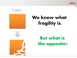 We know what
fragility is.
But what is
the opposite?
Fragile
 