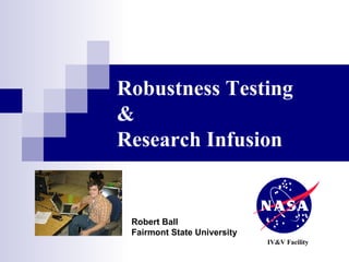 Robustness Testing & Research Infusion IV&V Facility Robert Ball Fairmont State University 