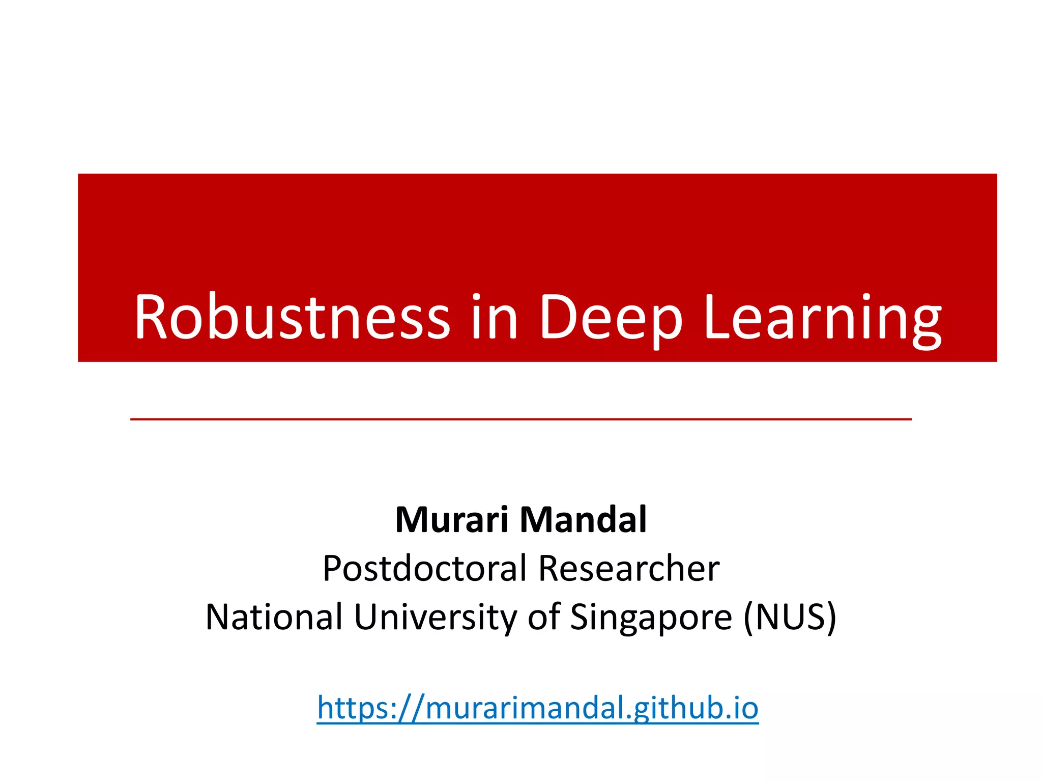 Robustness in Deep Learning
Murari Mandal
Postdoctoral Researcher
National University of Singapore (NUS)
https://murarimandal.github.io
 