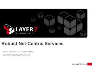 Robust Net-Centric Services
Adam Vincent, CTO Public Sector
avincent@gov.layer7tech.com
 