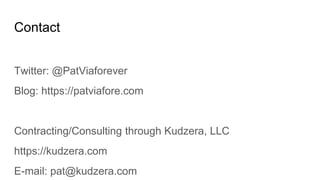 Contact
Twitter: @PatViaforever
Blog: https://patviafore.com
Contracting/Consulting through Kudzera, LLC
https://kudzera.com
E-mail: pat@kudzera.com
 