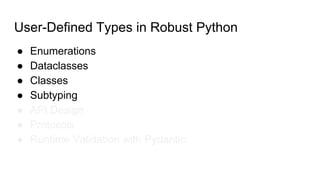 User-Defined Types in Robust Python
● Enumerations
● Dataclasses
● Classes
● Subtyping
● API Design
● Protocols
● Runtime Validation with Pydantic
 