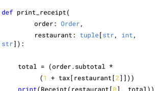 def print_receipt(
order: Order,
restaurant: tuple[str, int,
str]):
total = (order.subtotal *
(1 + tax[restaurant[2]]))
 