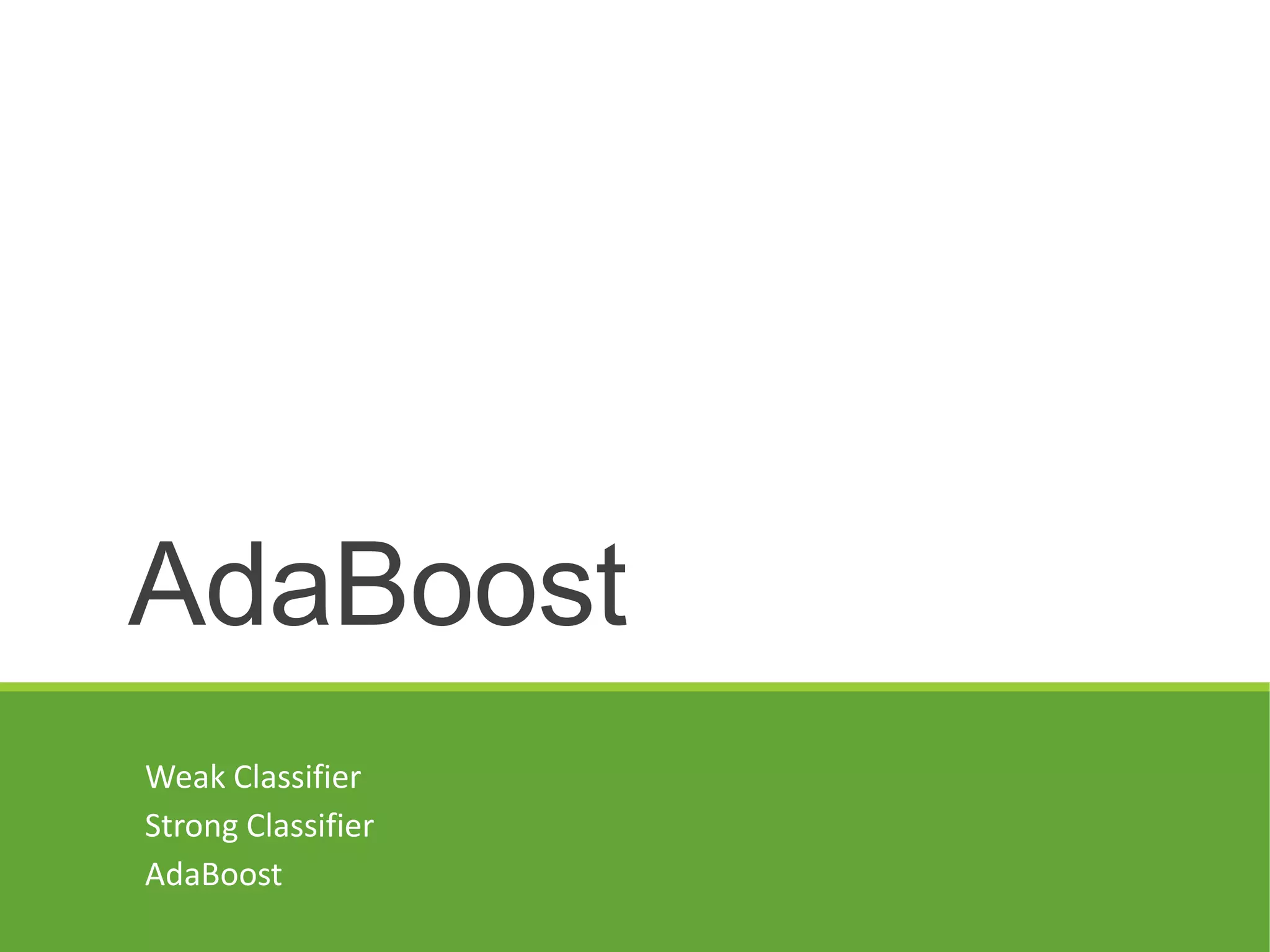 AdaBoost
Weak Classifier
Strong Classifier
AdaBoost
 