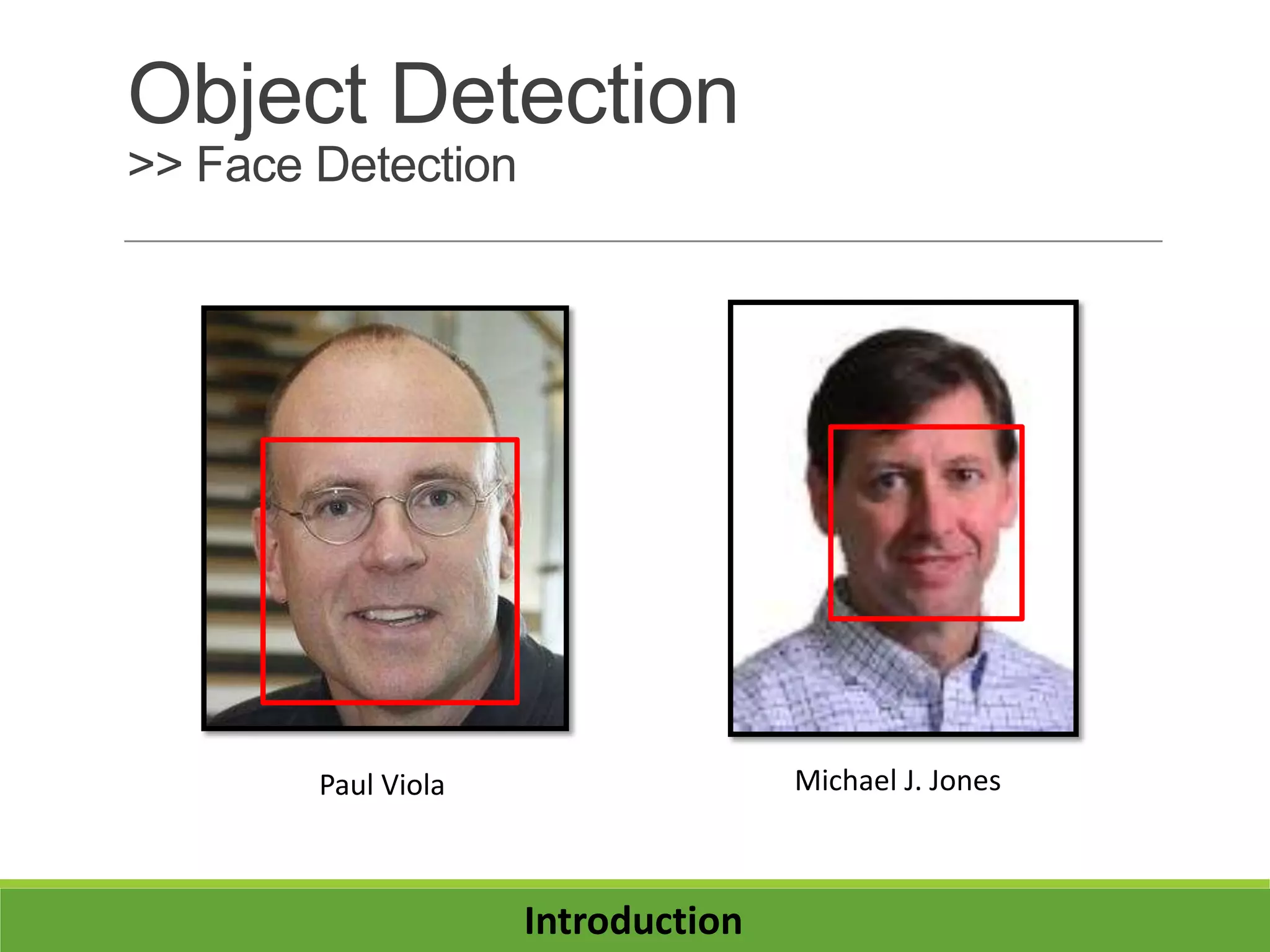 Object Detection
>> Face Detection
Paul Viola Michael J. Jones
Introduction
 