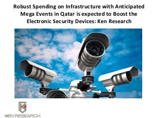 Robust Spending on Infrastructure with Anticipated
Mega Events in Qatar is expected to Boost the
Electronic Security Devices: Ken Research
 