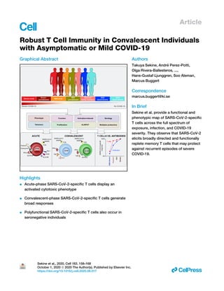 Article
Robust T Cell Immunity in Convalescent Individuals
with Asymptomatic or Mild COVID-19
Graphical Abstract
Highlights
d Acute-phase SARS-CoV-2-specific T cells display an
activated cytotoxic phenotype
d Convalescent-phase SARS-CoV-2-specific T cells generate
broad responses
d Polyfunctional SARS-CoV-2-specific T cells also occur in
seronegative individuals
Authors
Takuya Sekine, André Perez-Potti,
Olga Rivera-Ballesteros, ...,
Hans-Gustaf Ljunggren, Soo Aleman,
Marcus Buggert
Correspondence
marcus.buggert@ki.se
In Brief
Sekine et al. provide a functional and
phenotypic map of SARS-CoV-2-specific
T cells across the full spectrum of
exposure, infection, and COVID-19
severity. They observe that SARS-CoV-2
elicits broadly directed and functionally
replete memory T cells that may protect
against recurrent episodes of severe
COVID-19.
Sekine et al., 2020, Cell 183, 158–168
October 1, 2020 ª 2020 The Author(s). Published by Elsevier Inc.
https://doi.org/10.1016/j.cell.2020.08.017 ll
 